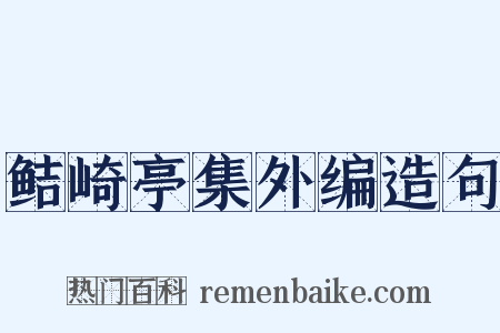 鲒崎亭集外编造句是什么意思的图片